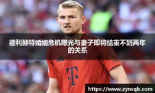 三亿体育德利赫特婚姻危机曝光与妻子即将结束不到两年的关系