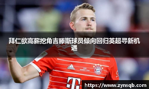 三亿体育拜仁欲高薪挖角吉滕斯球员倾向回归英超寻新机遇