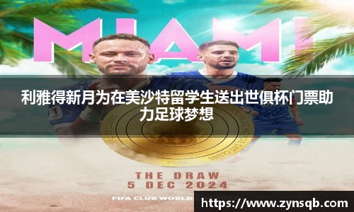 三亿体育利雅得新月为在美沙特留学生送出世俱杯门票助力足球梦想